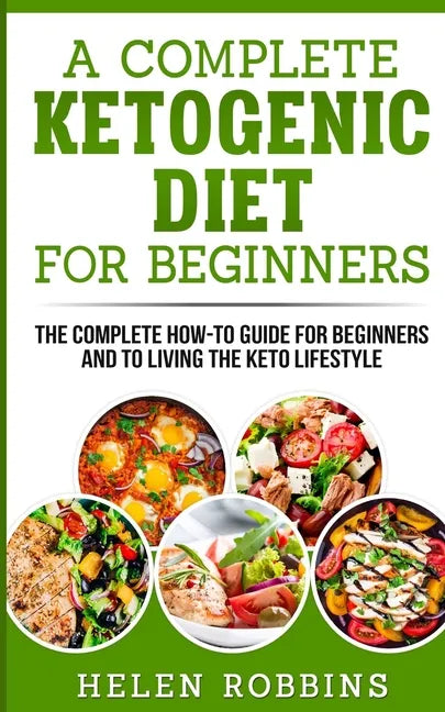 A Complete Ketogenic Diet for Beginners: The Complete HOW-TO Guide For Beginners And To Living The Keto Lifestyle - Paperback
