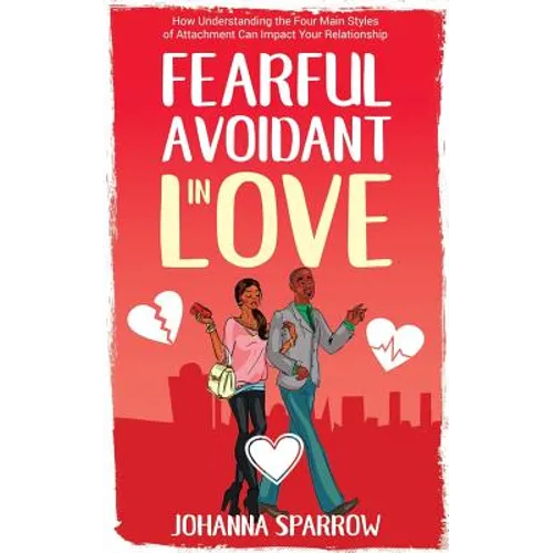 Fearful- Avoidant in Love: How Understanding the Four Main Styles of Attachment Can Impact Your Relationship - Paperback