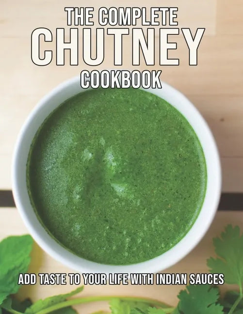 The Complete Chutney Cookbook: Add Taste To Your Life With Indian Sauces - Paperback