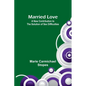 Married Love: A New Contribution to the Solution of Sex Difficulties - Paperback