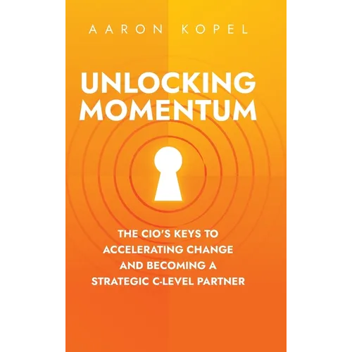 Unlocking Momentum: The CIO's Keys to Accelerating Change and Becoming a Strategic C-Level Partner - Hardcover
