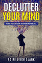 Declutter Your Mind: The art Of Decluttering And Organizing Your Life... - Paperback