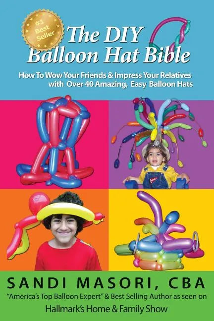 The DIY Balloon Hat Bible: How To Wow Your Friends and Impress Your Relatives With 40+ Amazing Easy Balloon Hats - Paperback