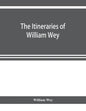 The Itineraries of William Wey, fellow of Eton college. To Jerusalem, A.D. 1458 and A.D. 1462; and to Saint James of Compostella, A.D. 1456. From the - Paperback