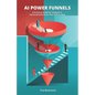 AI Power Funnels: A Practical Guide For Using AI To Systematically Grow Your Online Sales - Paperback