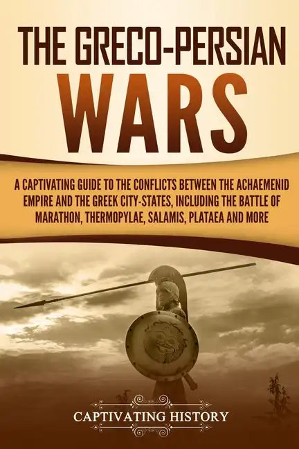 The Greco-Persian Wars: A Captivating Guide to the Conflicts Between the Achaemenid Empire and the Greek City-States, Including the Battle of - Paperback