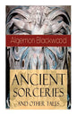 Ancient Sorceries and Other Tales: Supernatural Stories: The Willows, The Insanity of Jones, The Man Who Found Out, The Wendigo, The Glamour of the Sn - Paperback