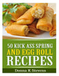 50 Kick Ass Spring and Egg Roll Recipes - Paperback