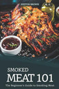 Smoked Meat 101: The Beginner's Guide to Smoking Meat - Paperback
