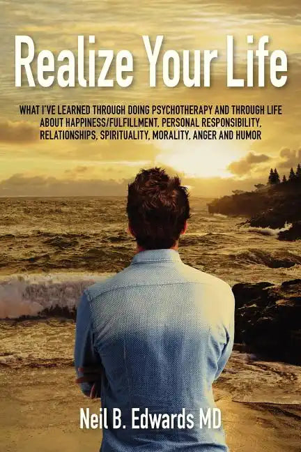 Realize Your Life: What I've Learned Through Doing Psychotherapy and Through Life About Happiness/Fulfillment, Personal Responsibility, R - Paperback