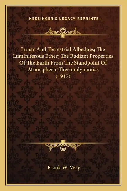 Lunar And Terrestrial Albedoes; The Luminiferous Ether; The Radiant Properties Of The Earth From The Standpoint Of Atmospheric Thermodynamics (1917) - Paperback