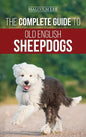 The Complete Guide to Old English Sheepdogs: Finding, Selecting, Raising, Feeding, Training, and Loving Your New OES Puppy - Hardcover