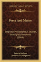 Force And Matter: Empirico-Philosophical Studies, Intelligibly Rendered (1864) - Paperback