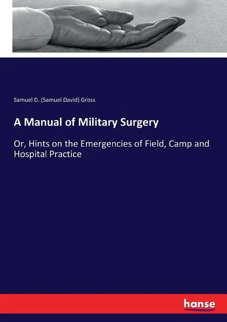 A Manual of Military Surgery: Or, Hints on the Emergencies of Field, Camp and Hospital Practice - Paperback