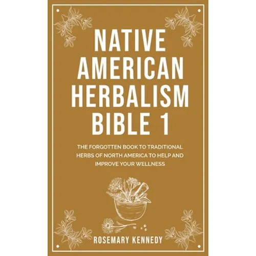 Native American Herbalism Bible 1: The Forgotten Book to Traditional Herbs of North America to Help and Improve Your Wellness - Hardcover