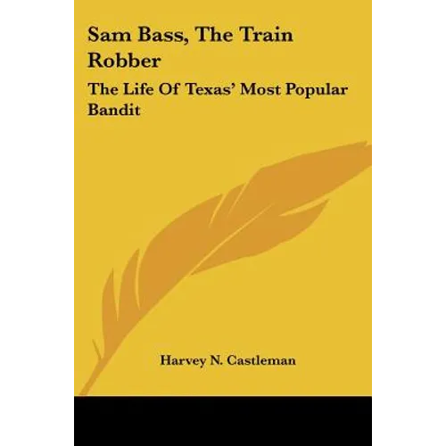 Sam Bass, The Train Robber: The Life Of Texas' Most Popular Bandit - Paperback