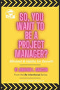 So, You Want To Be A Project Manager?: Mindset and Habits for Growth - Paperback