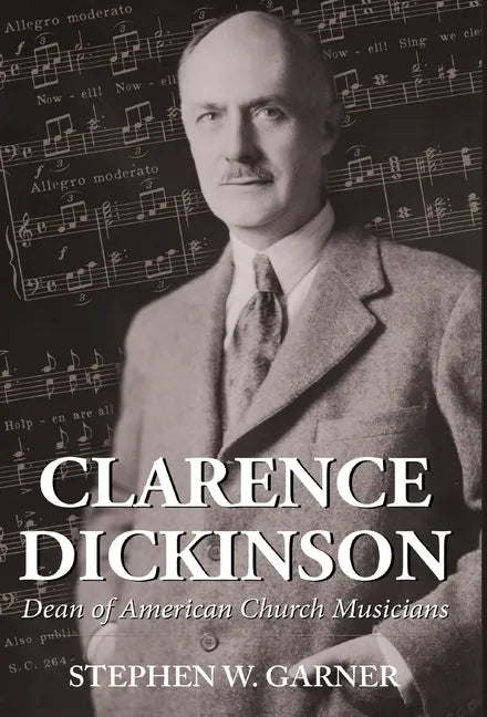 Clarence Dickinson: Dean of American Church Musicians - Hardcover