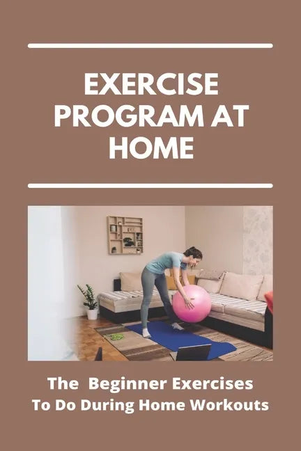 Exercise Program At Home: The Beginner Exercises To Do During Home Workouts: Exercise At Home For Seniors - Paperback