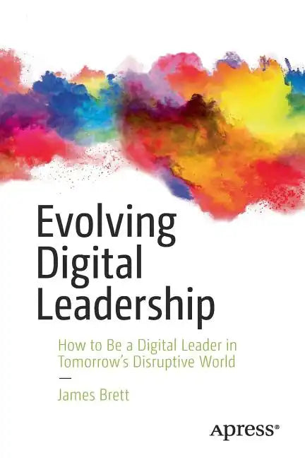 Evolving Digital Leadership: How to Be a Digital Leader in Tomorrow's Disruptive World - Paperback