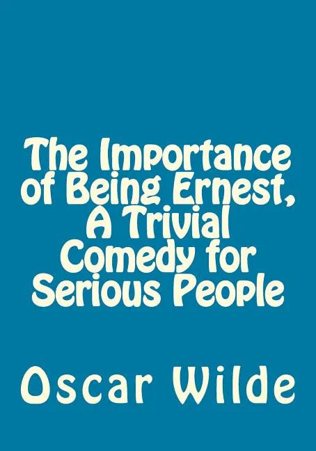 The Importance of Being Ernest, A Trivial Comedy for Serious People - Paperback
