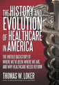 The History and Evolution of Healthcare in America: The Untold Backstory of Where We've Been, Where We Are, and Why Healthcare Needs Reform - Hardcover