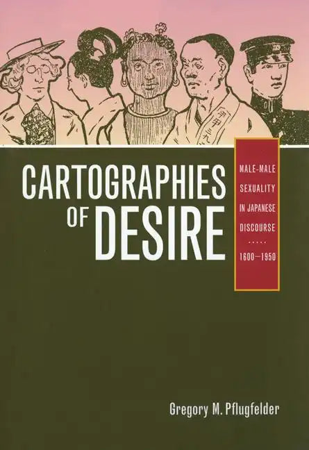 Cartographies of Desire: Male-Male Sexuality in Japanese Discourse, 1600-1950 - Paperback
