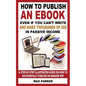 How to Publish an eBook Even If You Can't Write: And Make Thousands of Dollars in Passive Income: A Step-By-Step Illustrated Guide on How to Successfu - Paperback