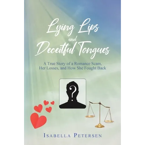 Lying Lips and Deceitful Tongues: A True Story of a Romance Scam, Her Losses, and How She Fought Back - Paperback