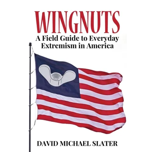 Wingnuts: A Field Guide to Everyday Extremism in America - Paperback