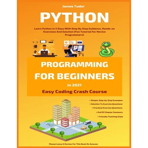 Python Programming For Beginners In 2021: Learn Python In 5 Days With Step By Step Guidance, Hands-on Exercises And Solution (Fun Tutorial For Novice - Paperback