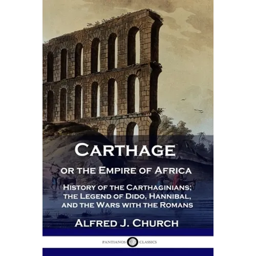 Carthage or the Empire of Africa: History of the Carthaginians; the Legend of Dido, Hannibal, and the Wars with the Romans - Paperback