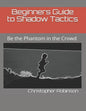 Beginners Guide to Shadow Tactics: Be the Phantom in the Crowd - Paperback