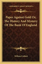 Paper Against Gold Or, The History And Mystery Of The Bank Of England - Paperback