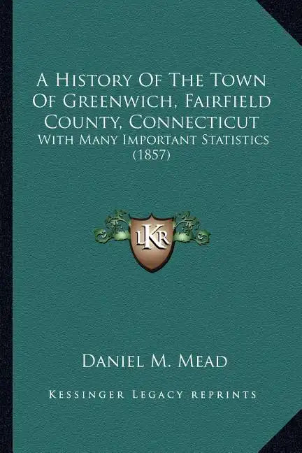 A History Of The Town Of Greenwich, Fairfield County, Connecticut: With Many Important Statistics (1857) - Paperback