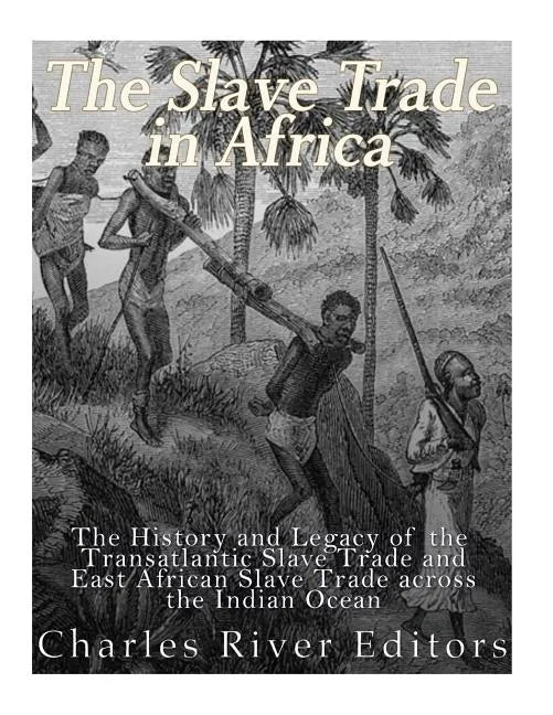 The Slave Trade in Africa: The History and Legacy of the Transatlantic Slave Trade and East African Slave Trade across the Indian Ocean - Paperback
