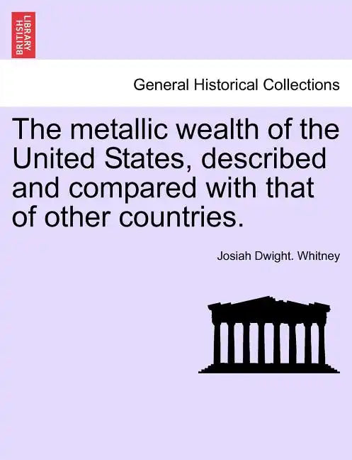 The metallic wealth of the United States, described and compared with that of other countries. - Paperback
