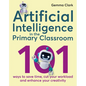 Artificial Intelligence in the Primary Classroom: 101 Ways to Save Time, Cut Your Workload and Enhance Your Creativity - Paperback