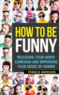 How to Be Funny: Releasing Your Inner Comedian and Developing Your Sense of Humor - Paperback