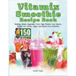 Vitamix Smoothie Recipe Book: 150 Recipes and Expert Tips for Healthy, Green, Vegetable, Fruit, High-Protein, Low-Calorie, Weight Loss, Detox, Vegan - Paperback