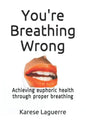 You're Breathing Wrong: Achieving Euphoric Health Through Proper Breathing - Paperback