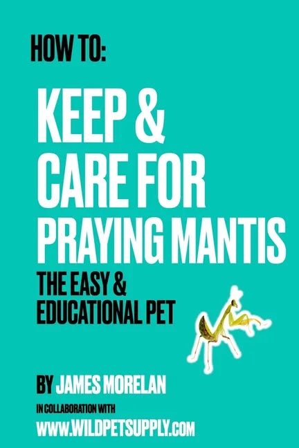 How To: Keep & Care for Praying Mantis: The Easy & Educational Pet: Pet Praying Mantis Care Guide - Paperback