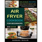 Air Fryer Cookbook For Beginners: Delicious Recipes For A Healthy Weight Loss (Including Glossary, Nutritional Facts, and Some Low Carb Recipes) - Paperback
