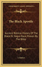 The Black Apostle: Ancient Biblical History of the Black or Negro Race, Proven by the Bible - Hardcover