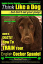English Cocker Spaniel, English Cocker Spaniel Training AAA AKC: Think Like a Dog, But Don't Eat Your Poop! English Cocker Spaniel Breed Expert Traini - Paperback
