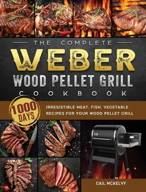 The Complete Weber Wood Pellet Grill Cookbook: 1000-Day Irresistible Meat, Fish, Vegetable Recipes For Your Wood Pellet Grill - Hardcover