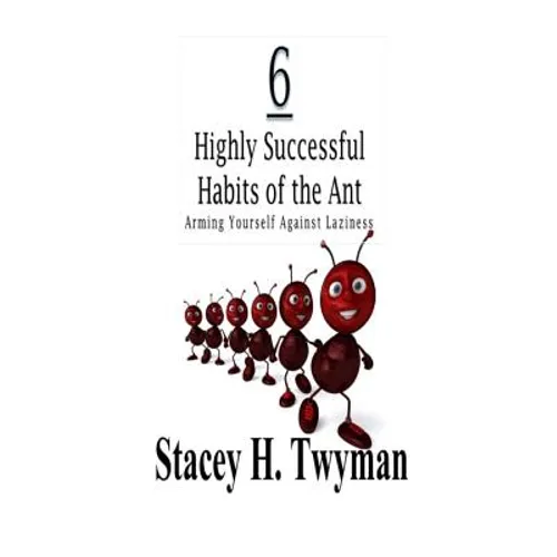 6 Highly Successful Habits of the Ant: Arming Yourself Against Laziness - Paperback