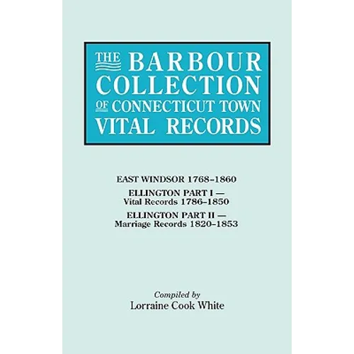 Barbour Collection of Connecticut Town Vital Records. Volume 11: East Windsor 1768-1860, Ellington Part I (Vital Records 1786-1850), Ellington Par - Paperback