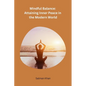 Mindful Balance: Attaining Inner Peace in the Modern World - Paperback