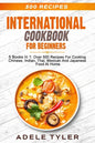 International Cookbook For Beginners: 5 Books In 1: Over 500 Recipes For Cooking Chinese, Indian, Thai, Mexican And Japanese Food At Home - Paperback